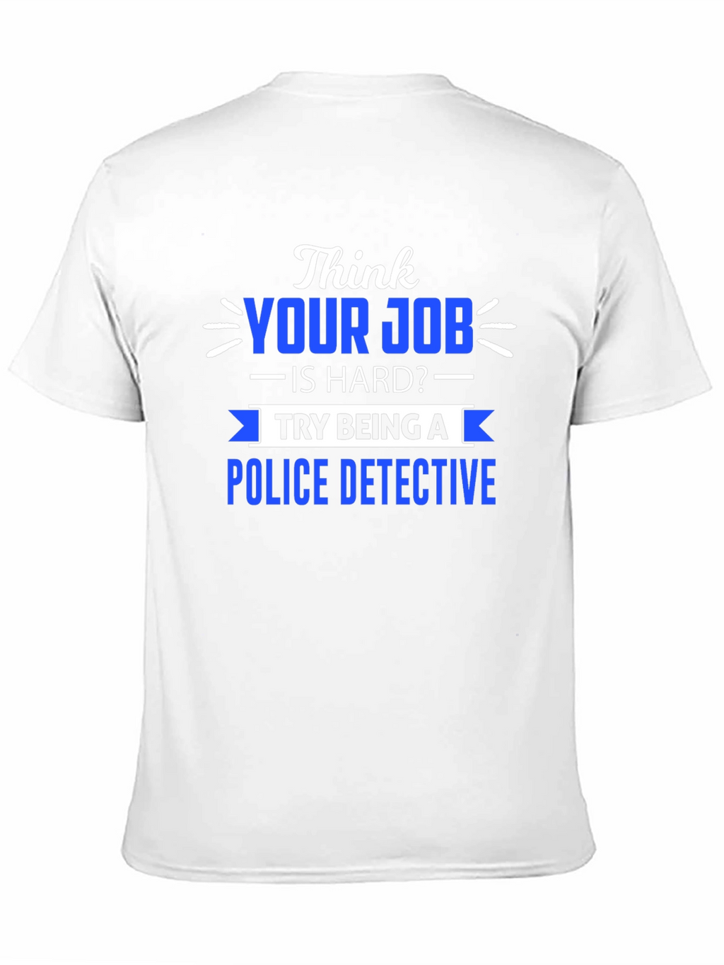 Think Your Job is Hard? Police Detective T-Shirt