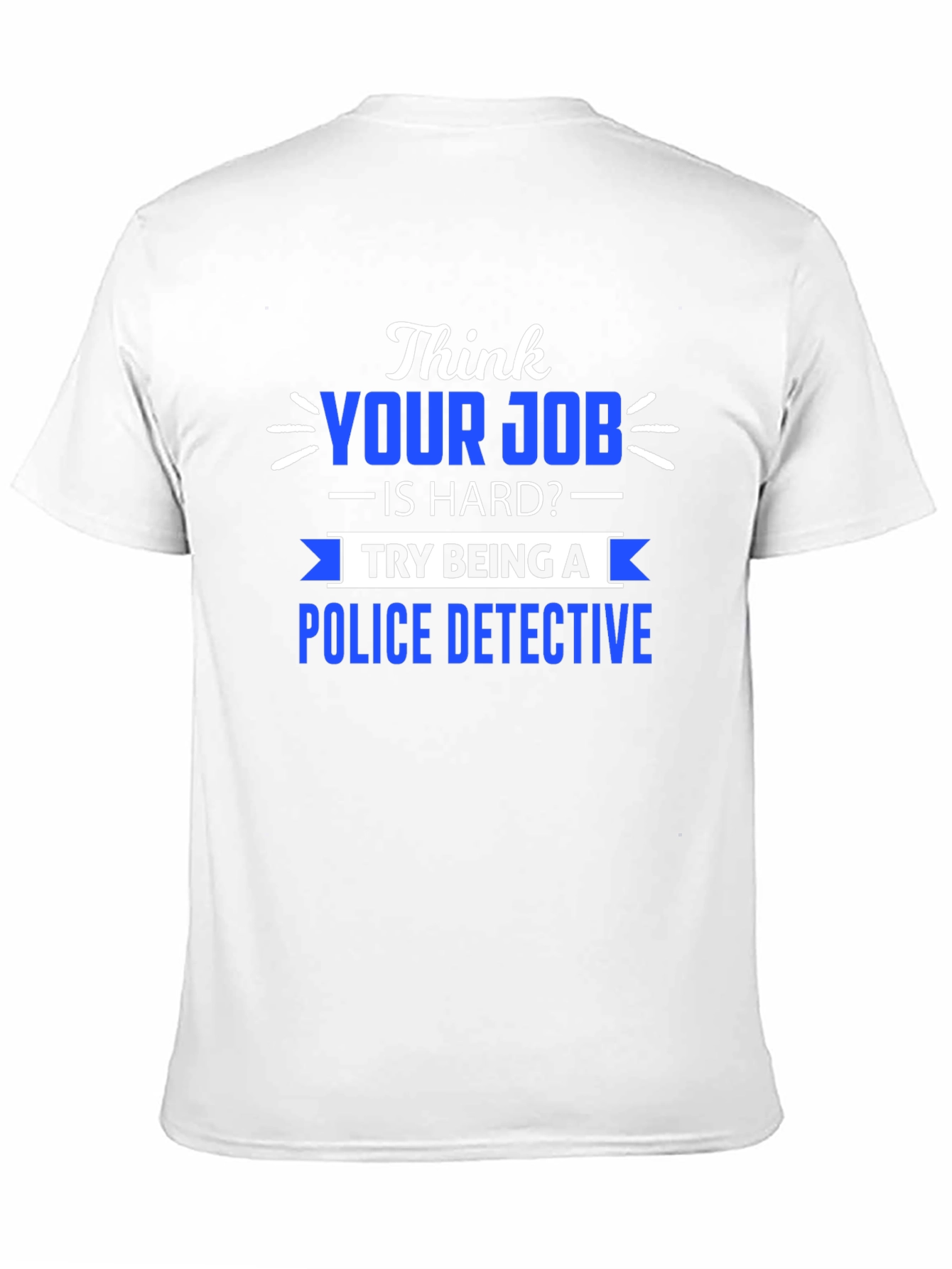 Think Your Job is Hard? Police Detective T-Shirt