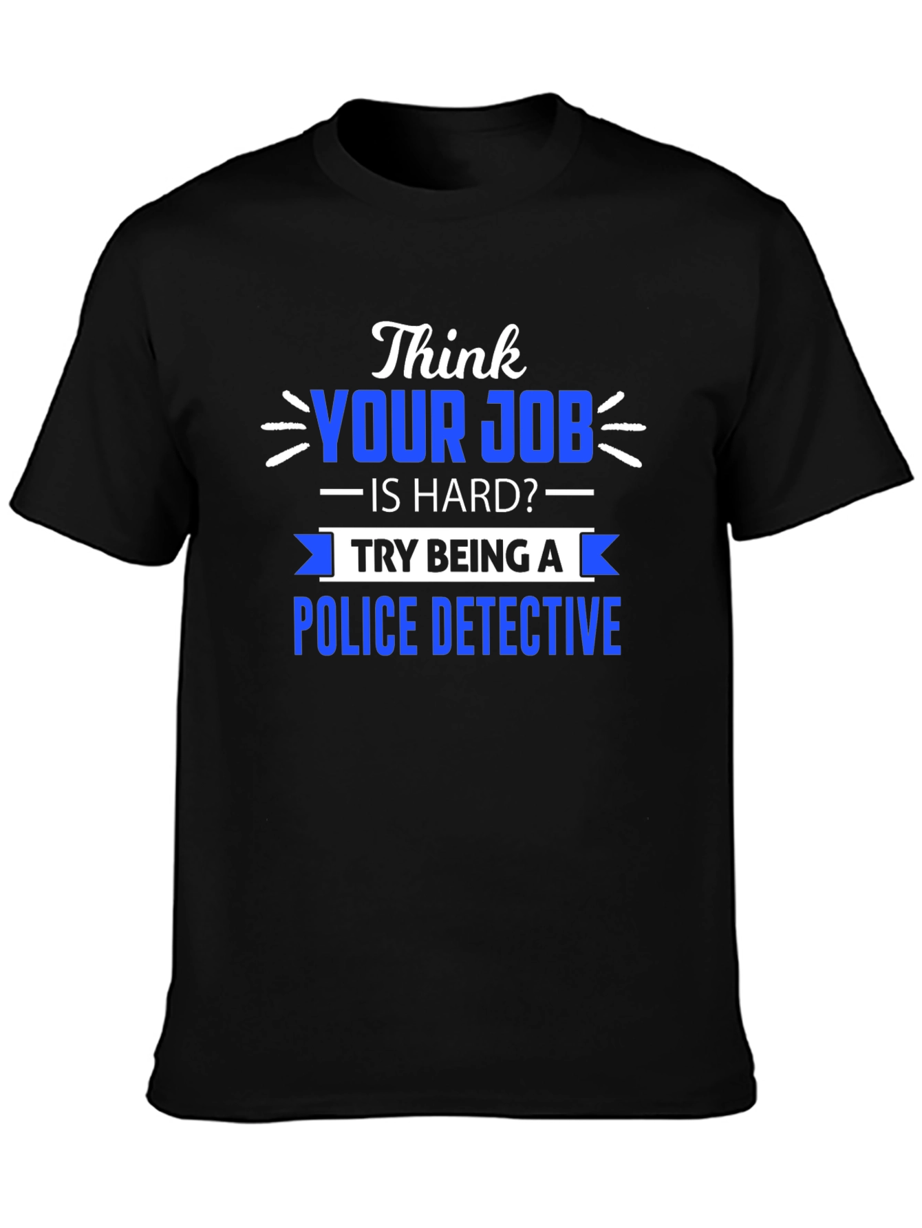 Think Your Job is Hard? Police Detective T-Shirt