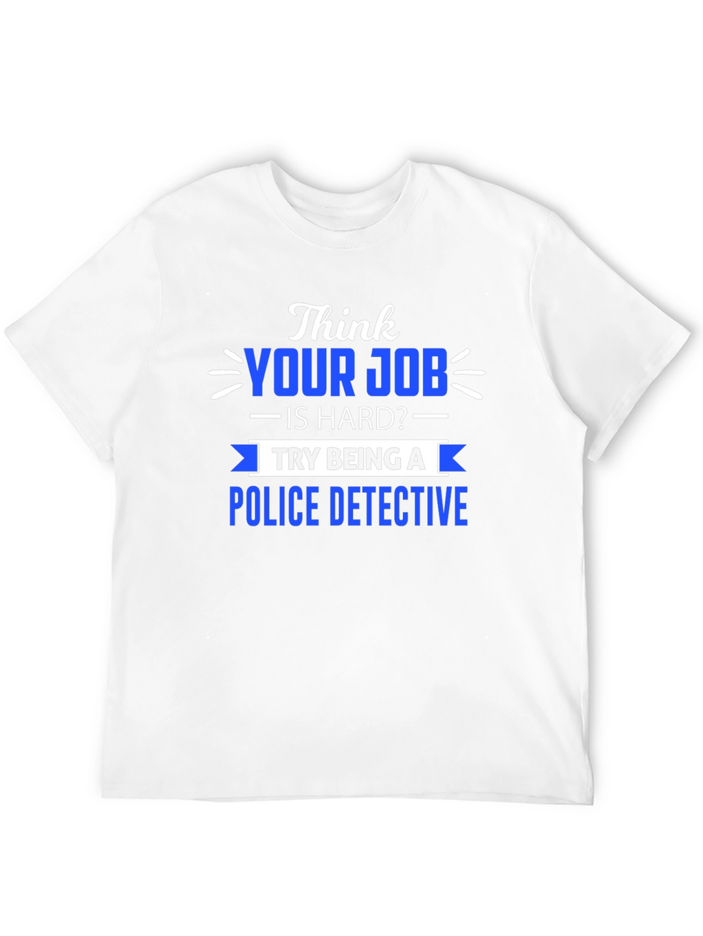Think Your Job is Hard? Police Detective T-Shirt