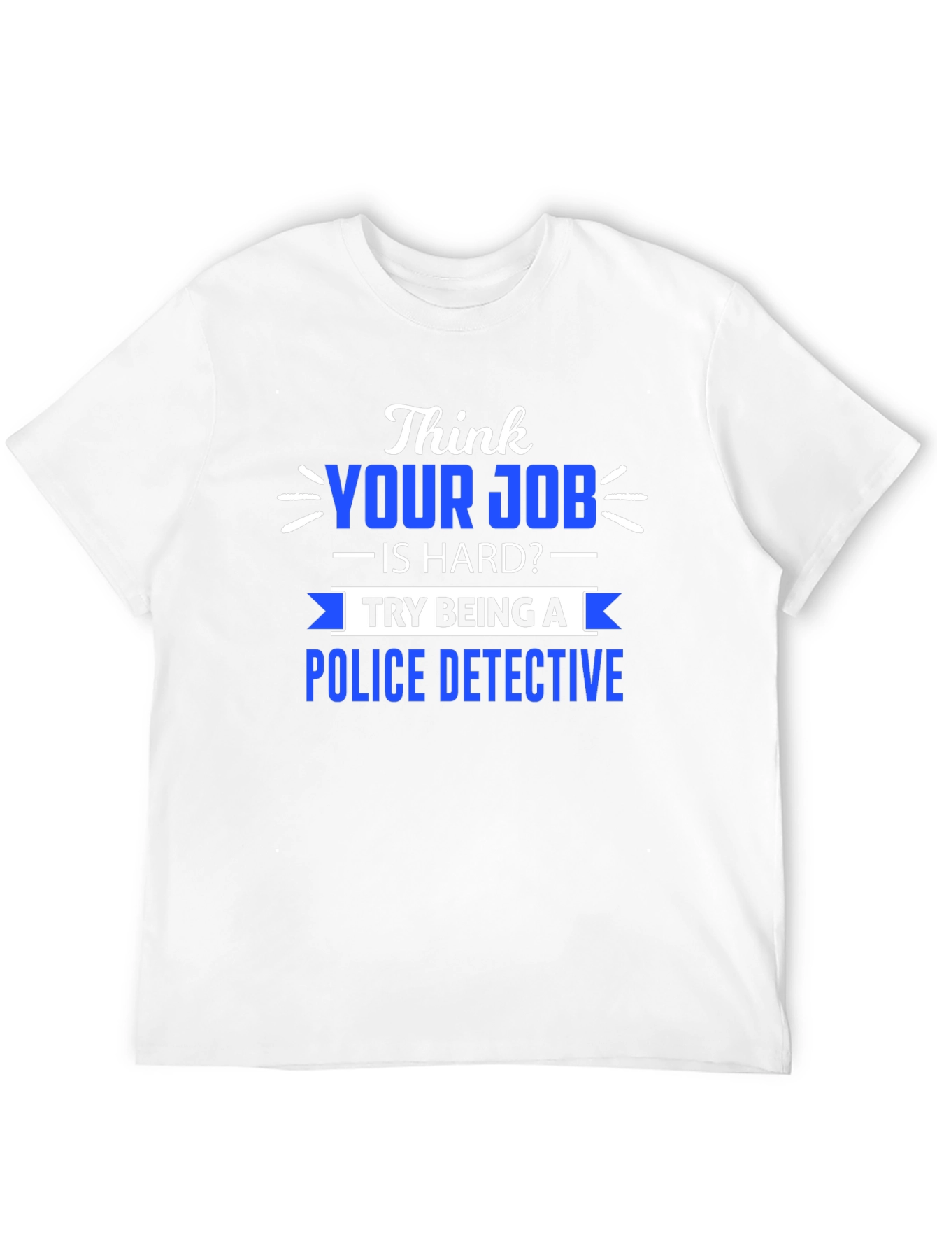 Think Your Job is Hard? Police Detective T-Shirt
