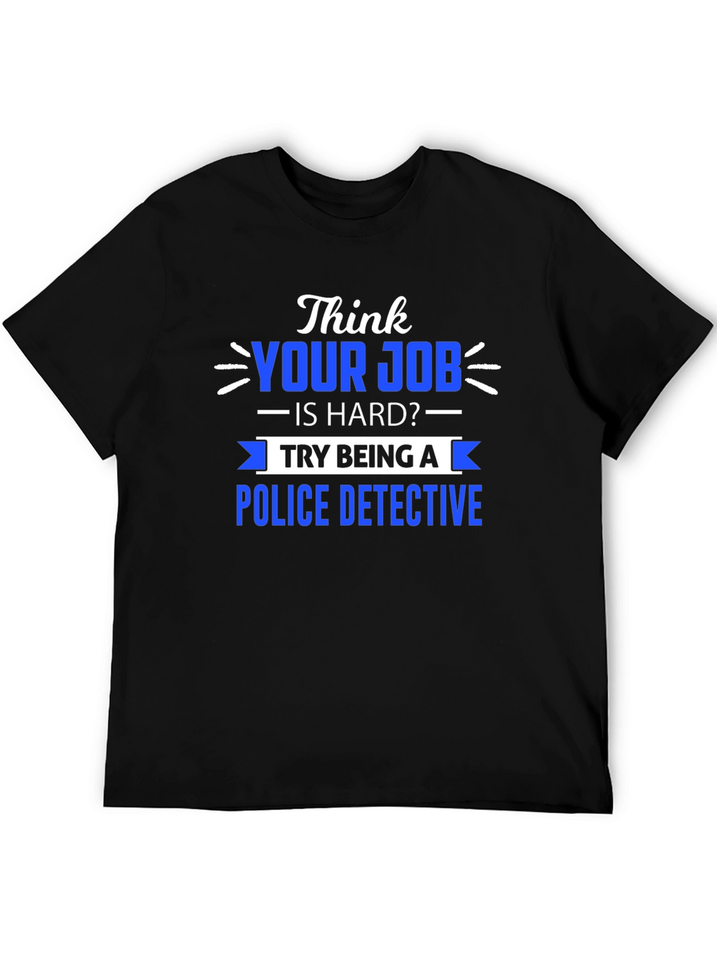 Think Your Job is Hard? Police Detective T-Shirt