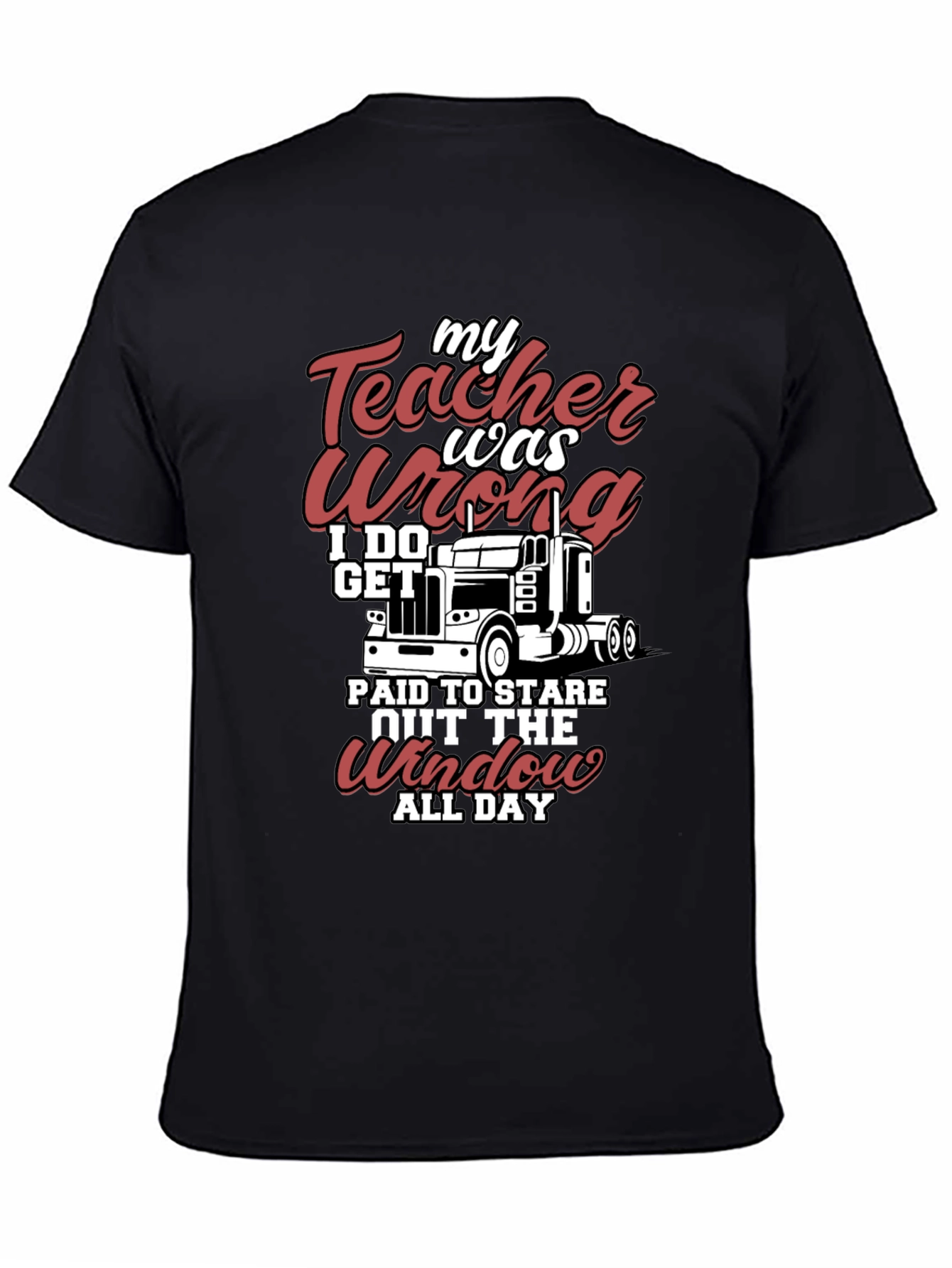 Trucker T-Shirt: My Teacher Was Wrong I Get Paid to Stare All Day