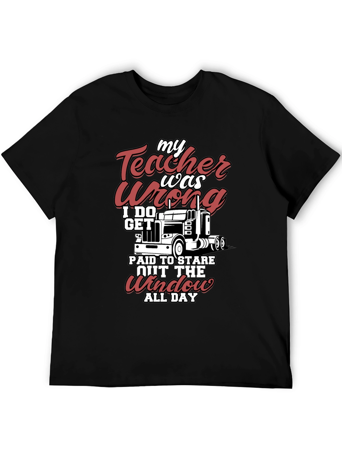 Trucker T-Shirt: My Teacher Was Wrong I Get Paid to Stare All Day