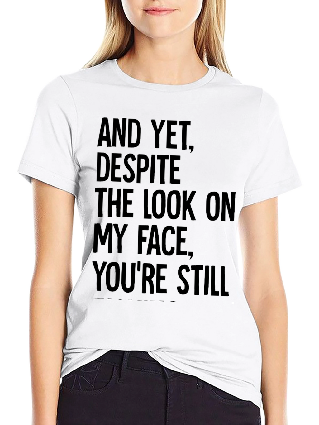 Humorous T-Shirt: And Yet Youre Still
