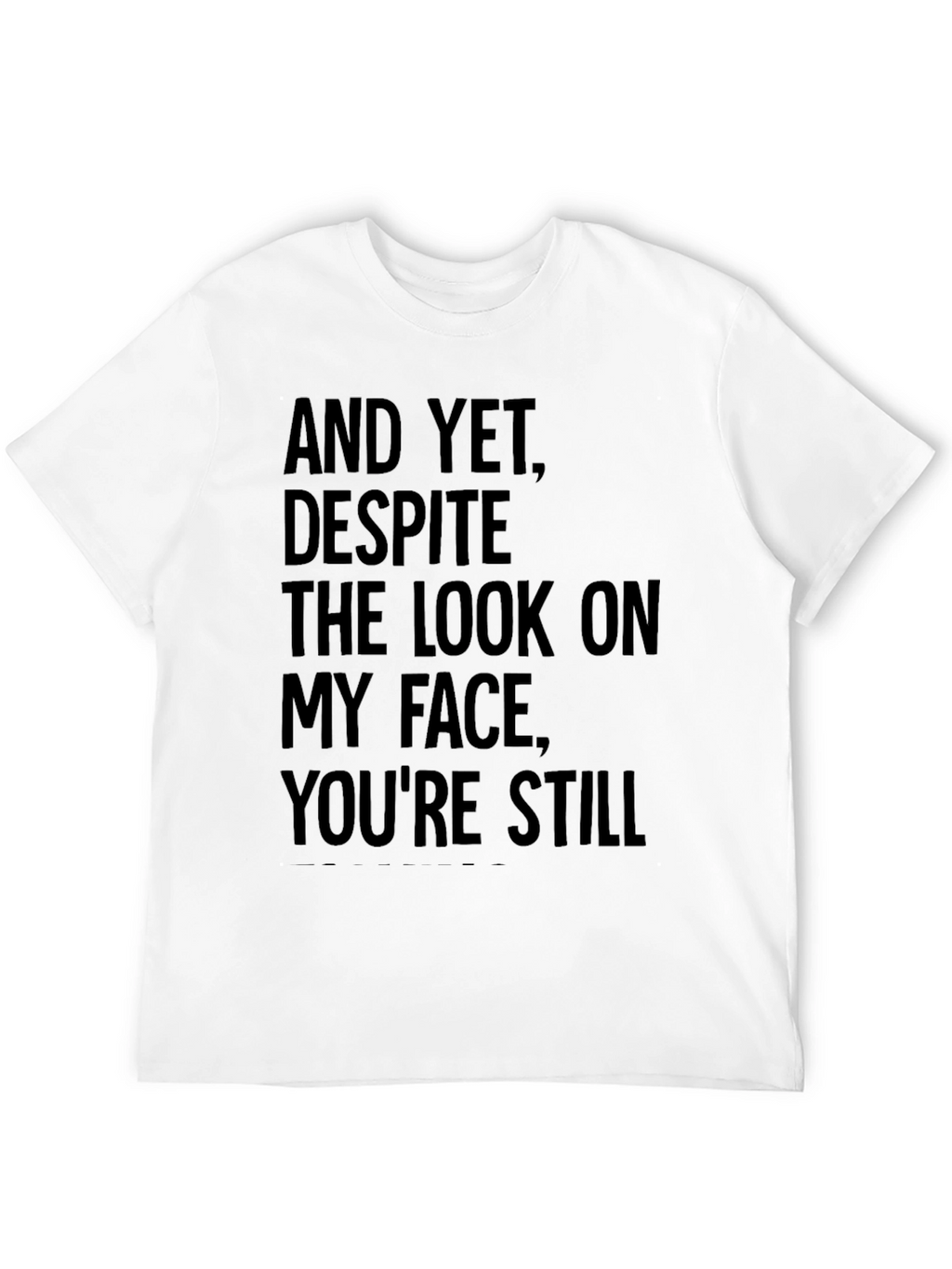 Humorous T-Shirt: And Yet Youre Still