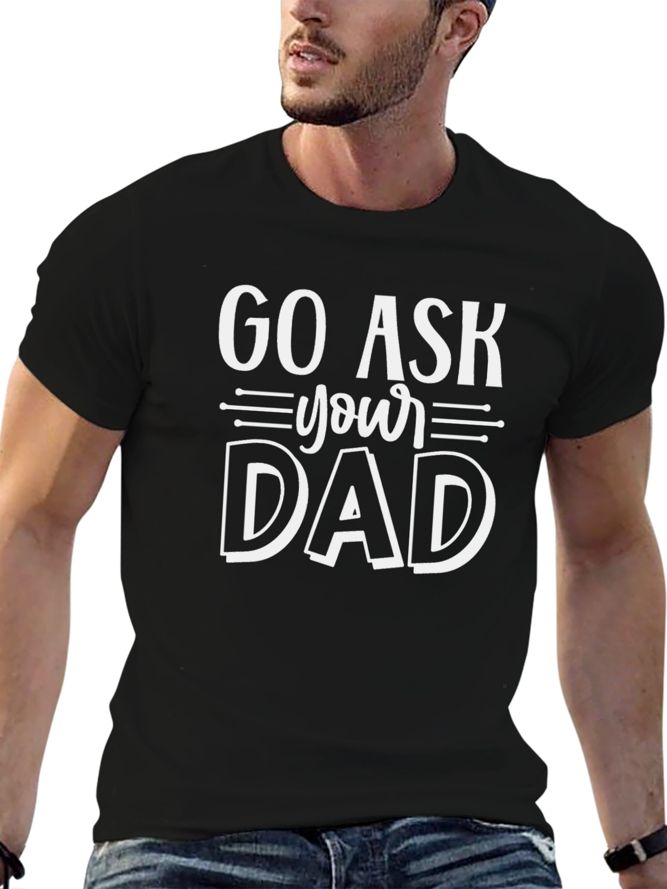 Go Ask Your Dad T-Shirt - Funny Sarcastic Gift