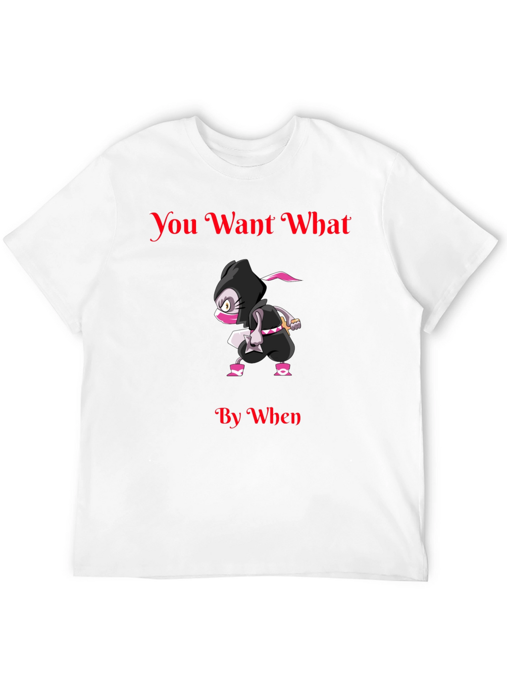 You Want What By When Ninja Graphic T-Shirt