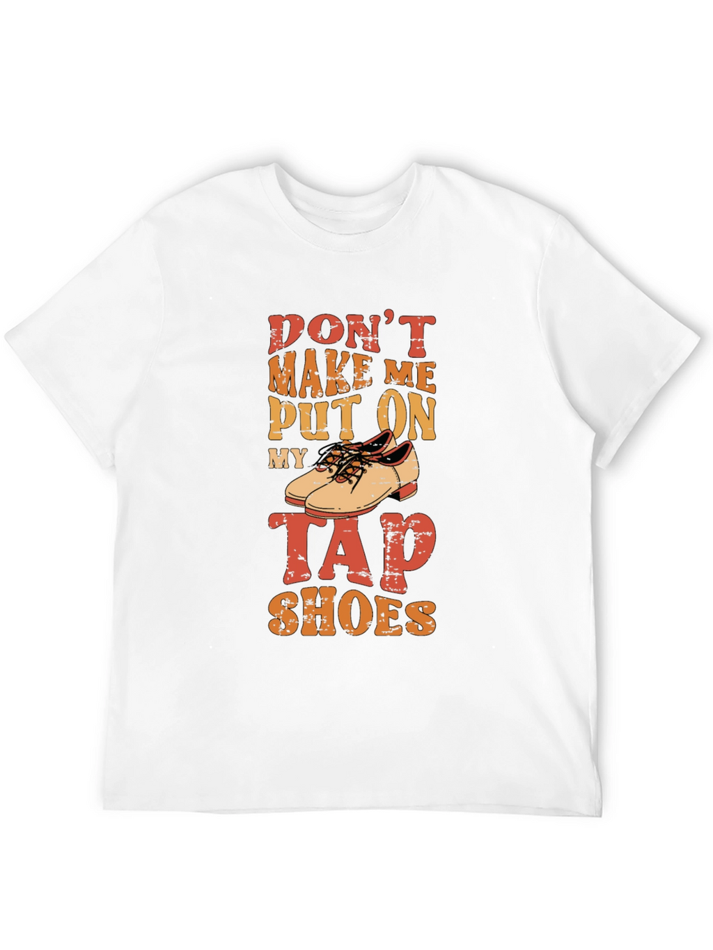 Dont Make Me Put On My Tap Shoes T-Shirt