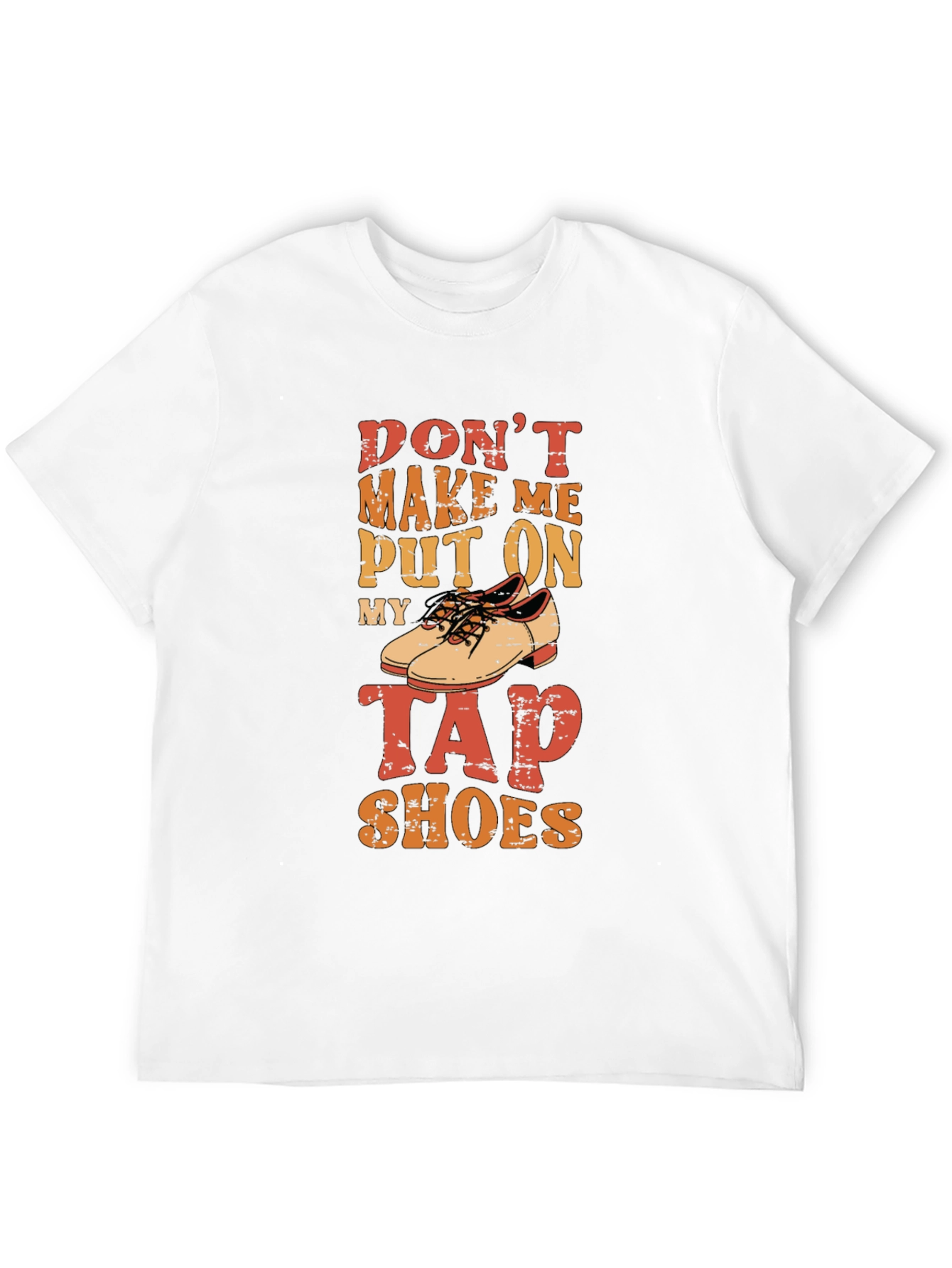 Dont Make Me Put On My Tap Shoes T-Shirt