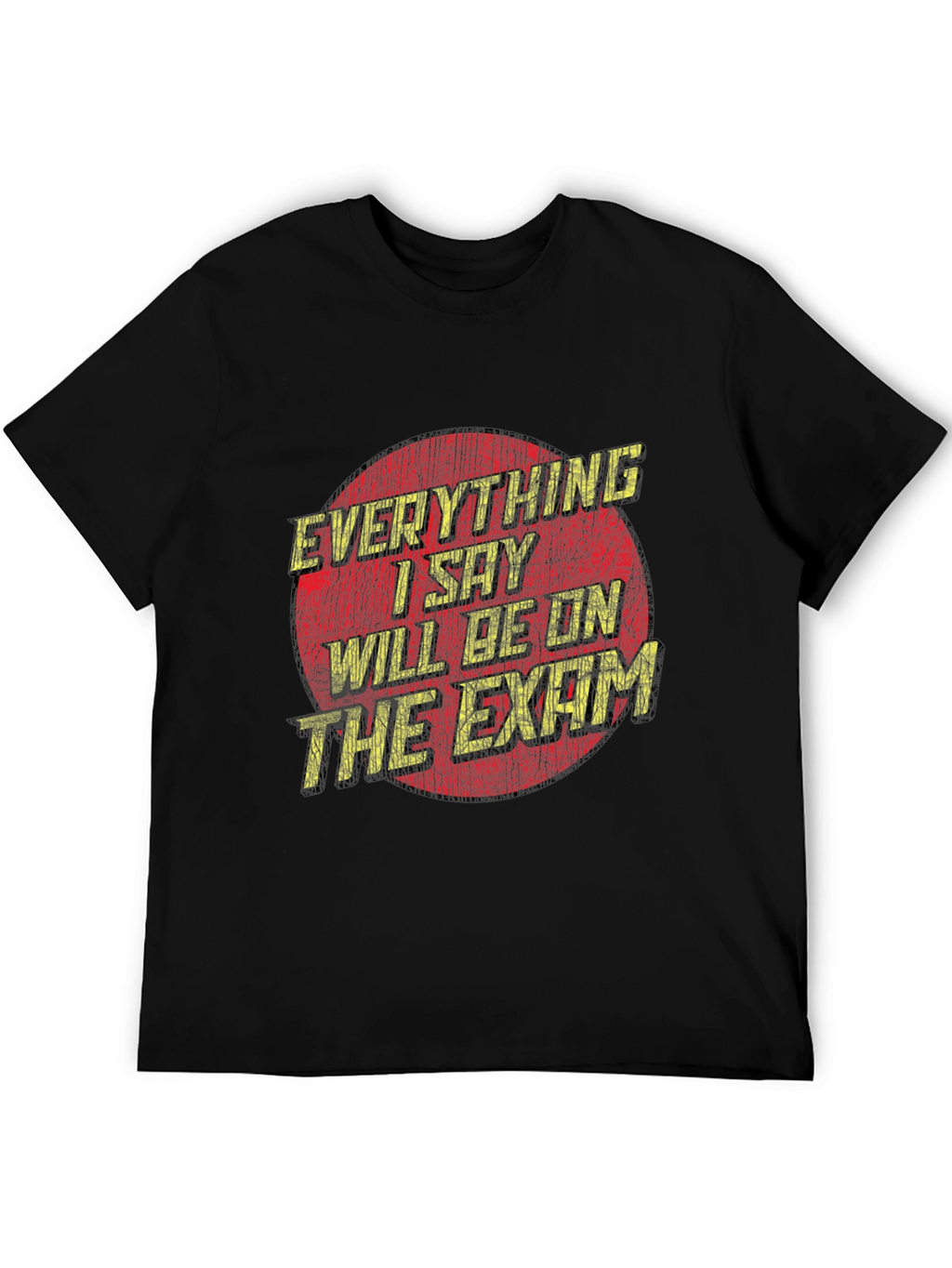 Everything I Say Will Be On The Exam T-Shirt