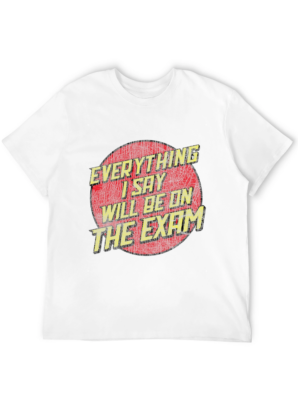 Everything I Say Will Be On The Exam T-Shirt