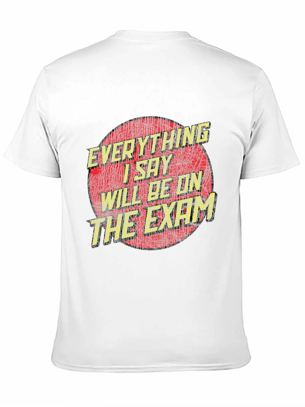 Everything I Say Will Be On The Exam T-Shirt