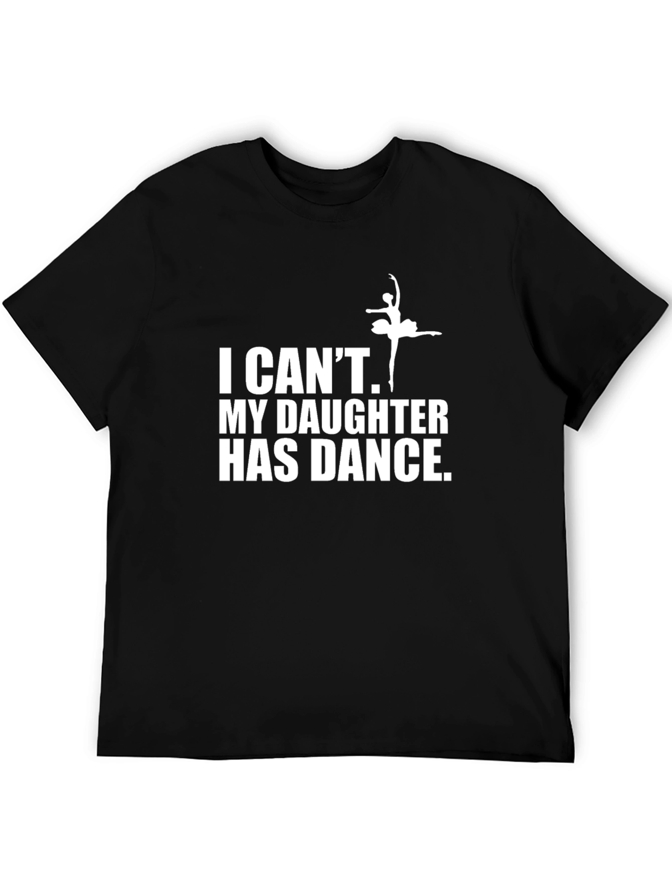 Dance Dad T-Shirt - I Cant My Daughter Has Dance