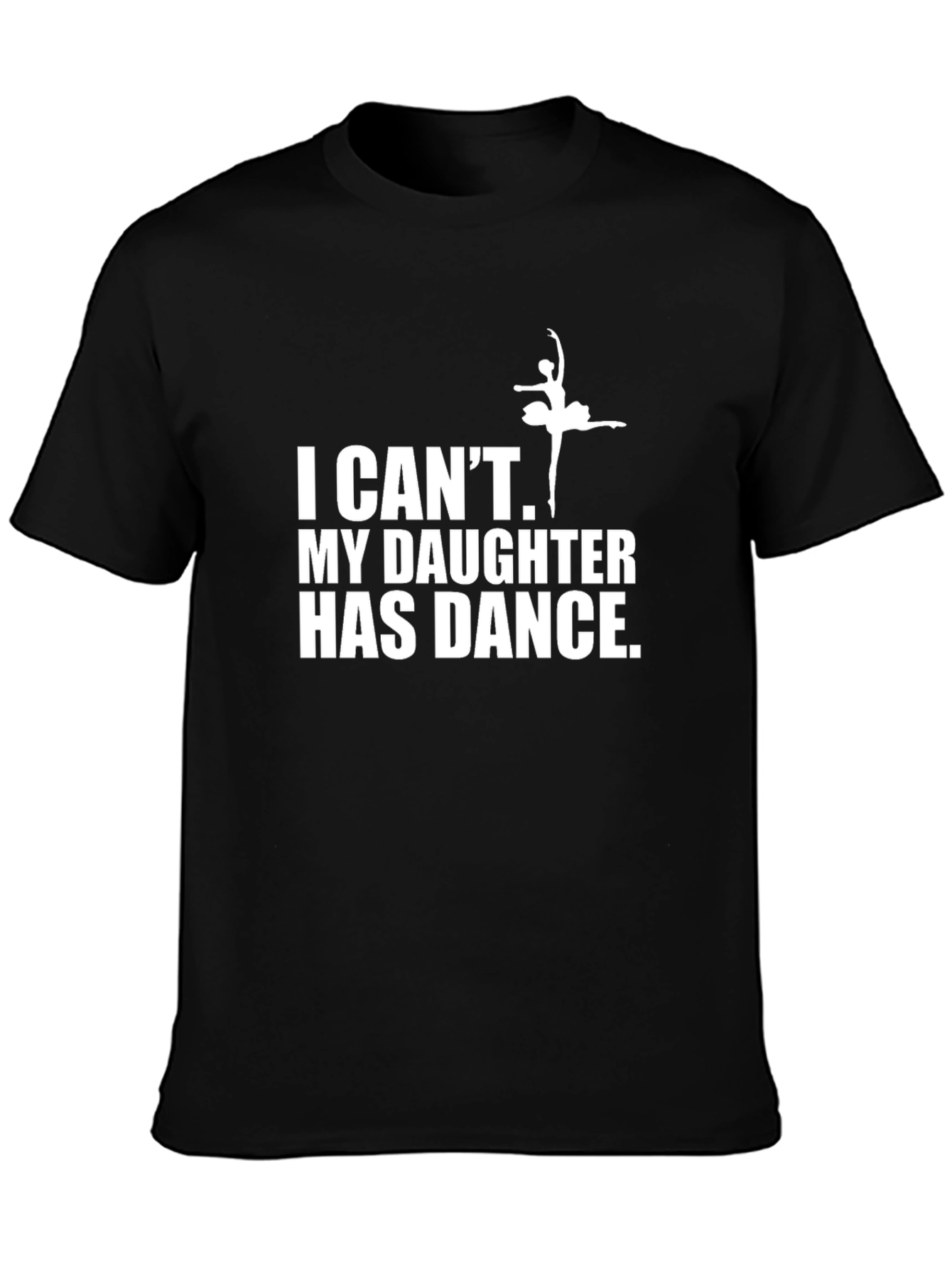 Dance Dad T-Shirt - I Cant My Daughter Has Dance