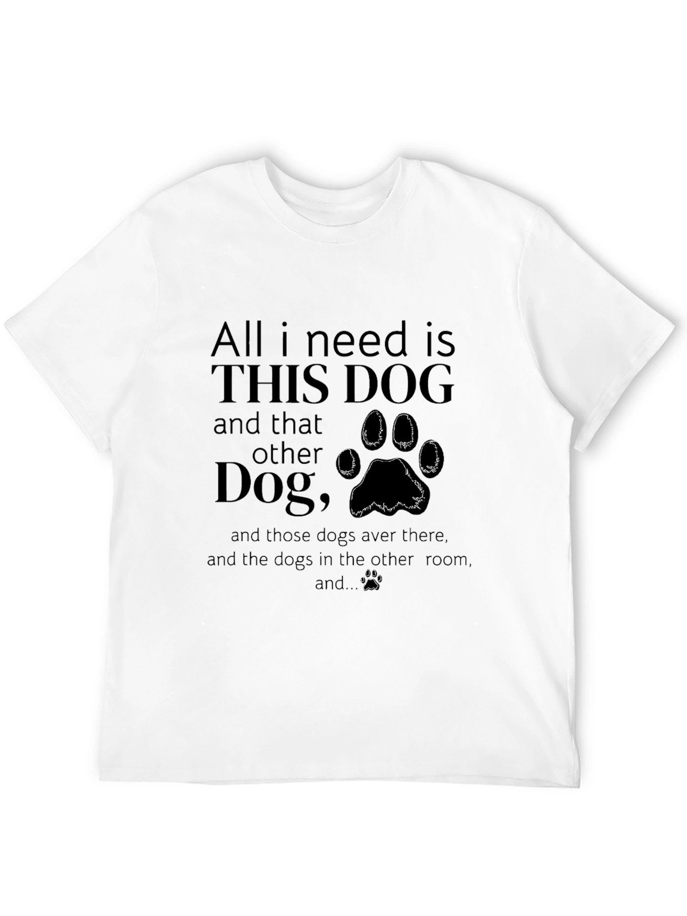 All I Need is Dogs T-Shirt