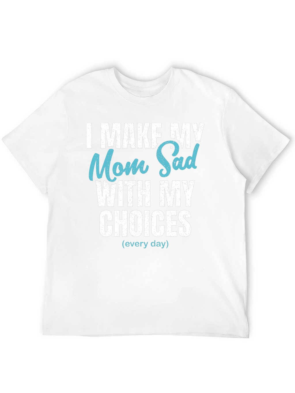Funny I Make My Mom Sad T-Shirt