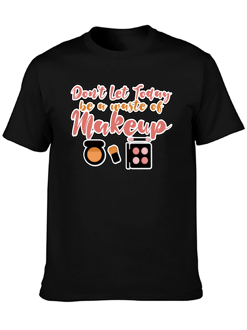 Makeup T-Shirt - Dont Waste Today!