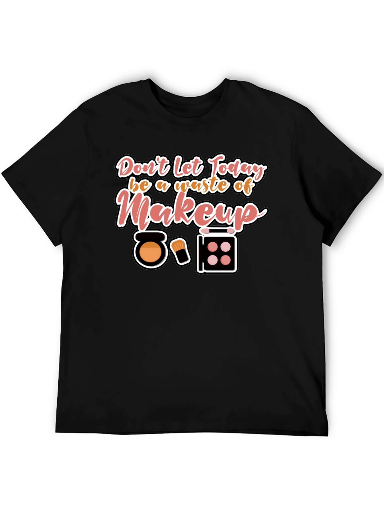 Makeup T-Shirt - Dont Waste Today!