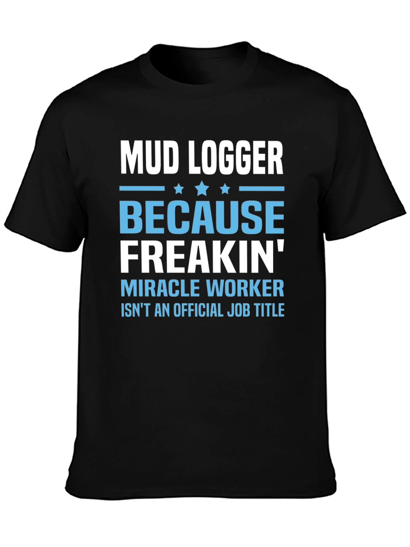 Mud Logger Because Freakin Miracle Worker Funny Job T-Shirt