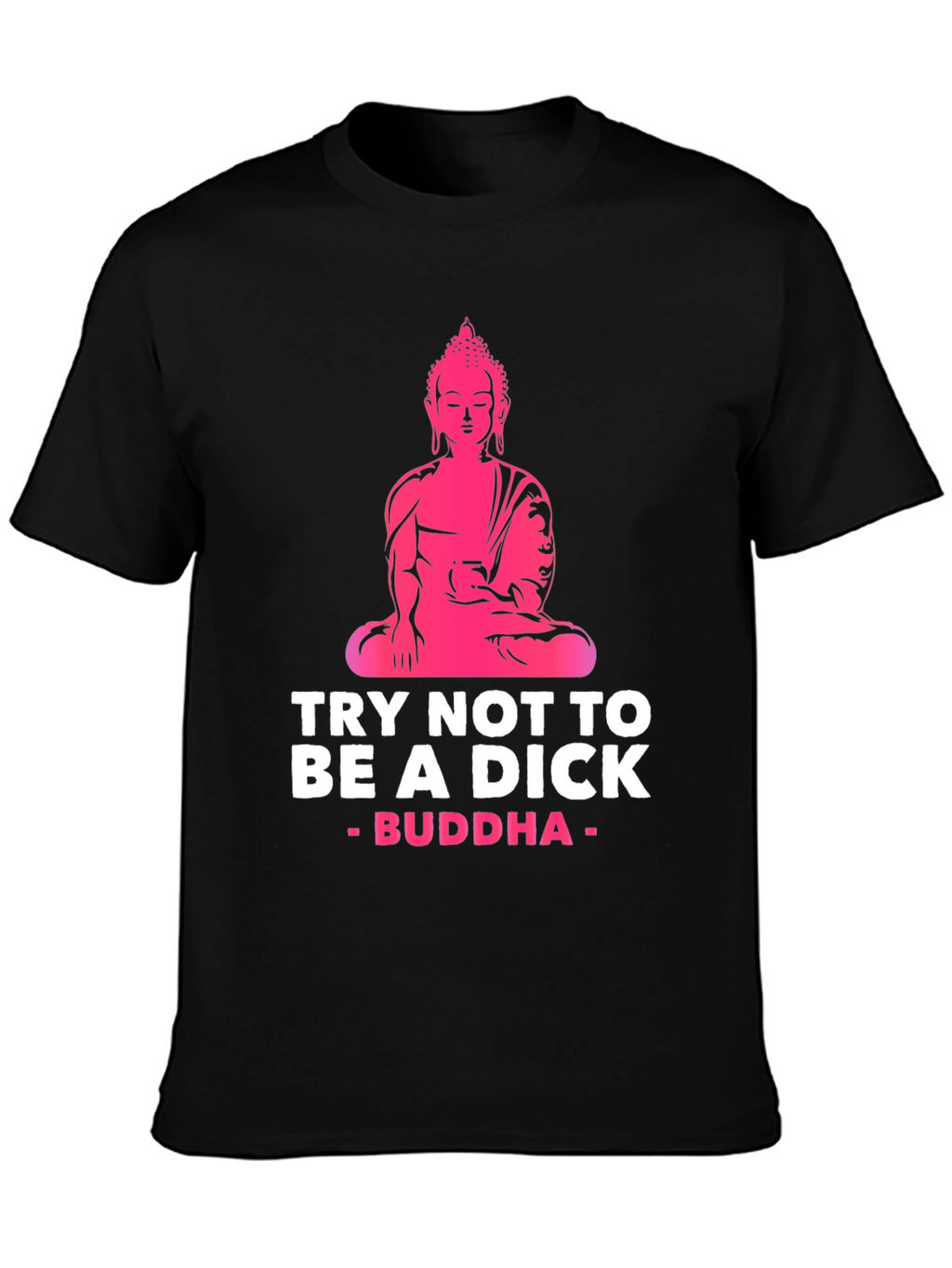 Try Not to Be A Dick Buddha Graphic Tee