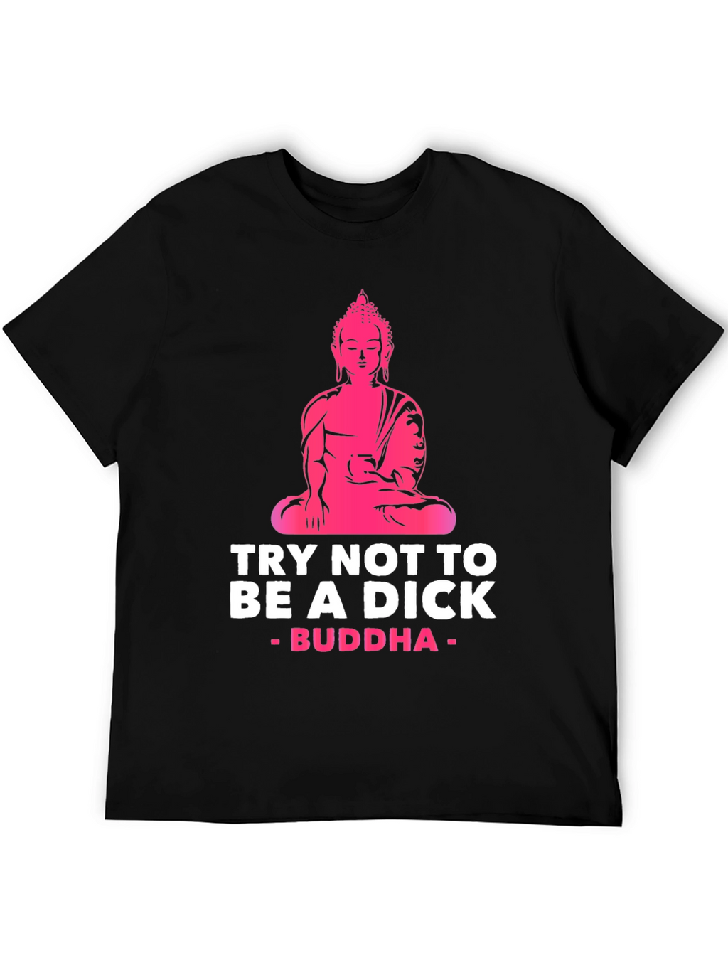 Try Not to Be A Dick Buddha Graphic Tee
