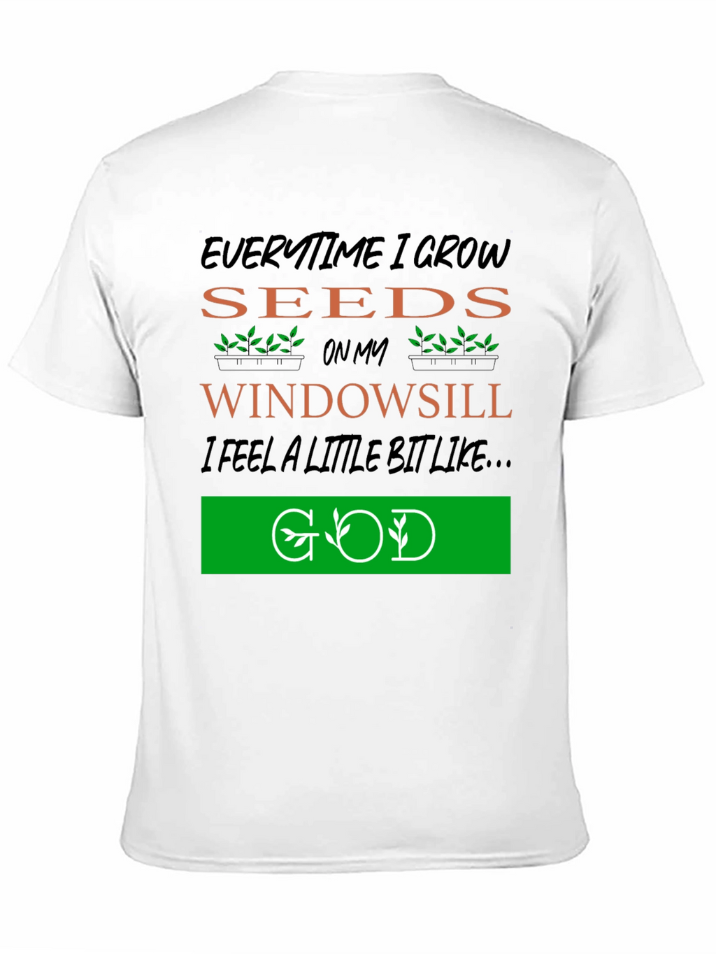 Everytime I Grow Seeds T-Shirt: Gardening God