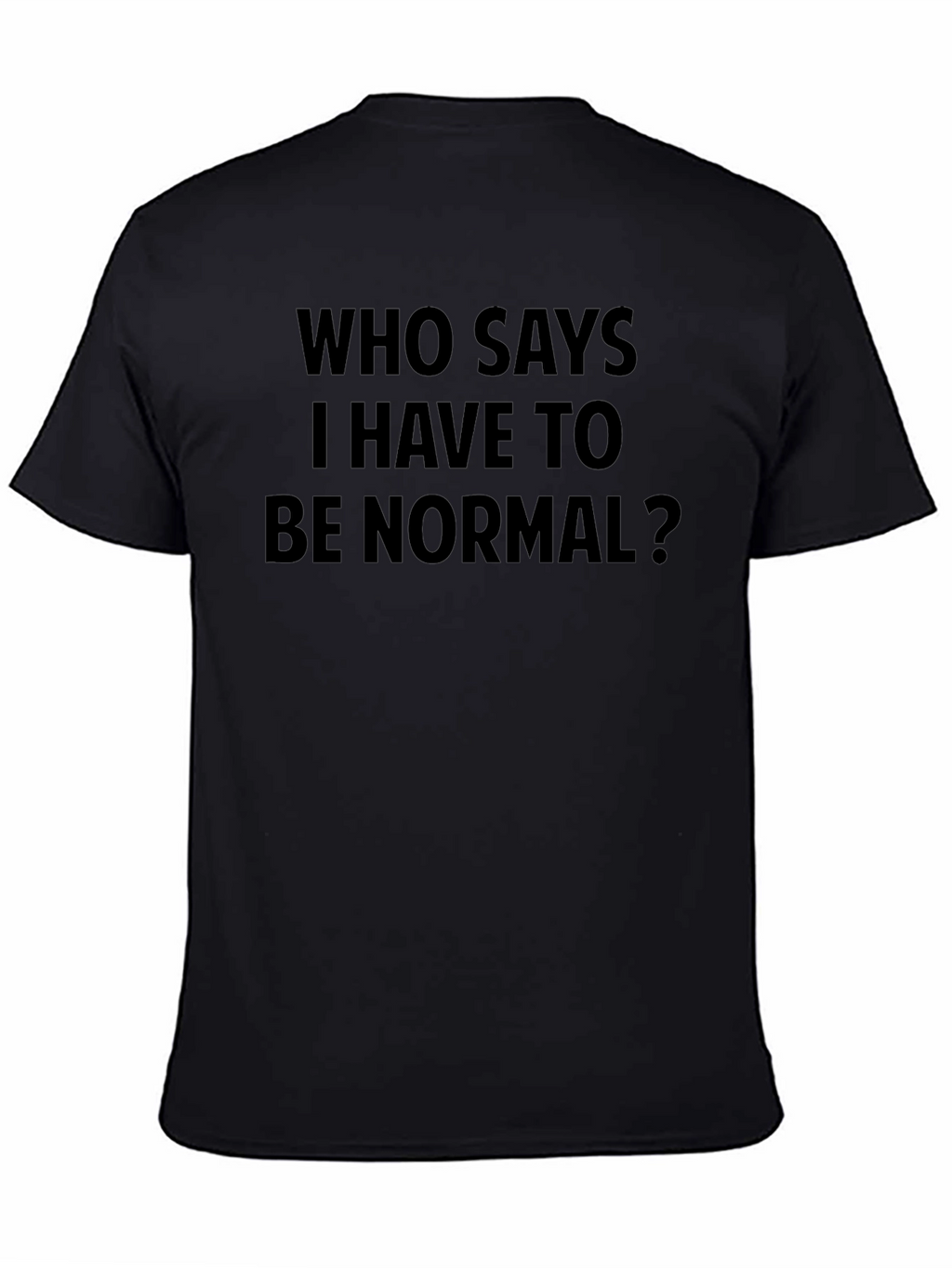 Who Says I Have to Be Normal? T-Shirt