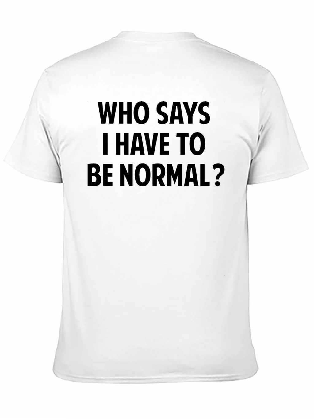 Who Says I Have to Be Normal? T-Shirt
