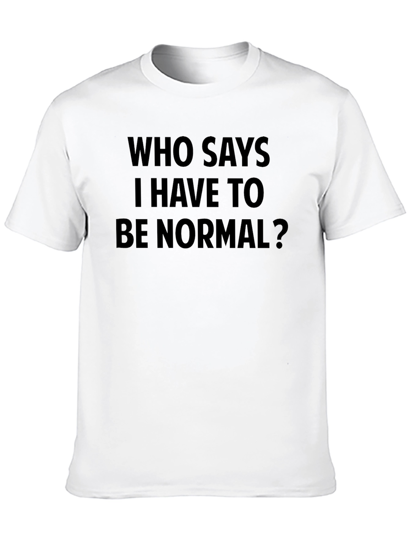 Who Says I Have to Be Normal? T-Shirt