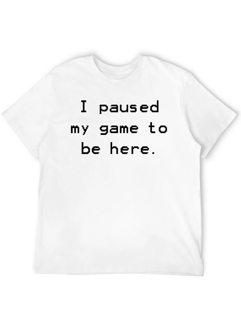 I Paused My Game to Be Here T-Shirt