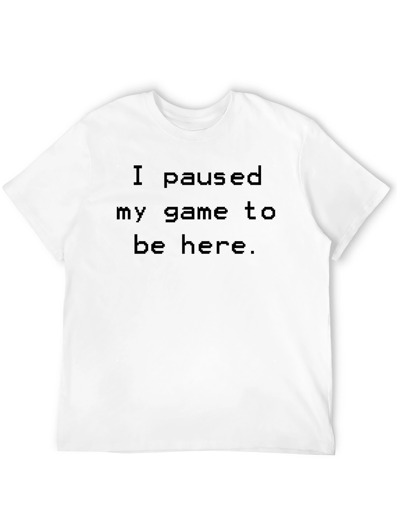 I Paused My Game to Be Here T-Shirt