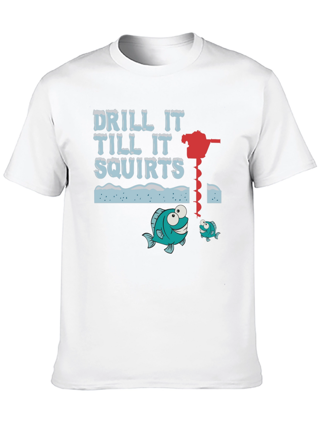 Drill It Till It Squirts Ice Fishing Graphic T-Shirt