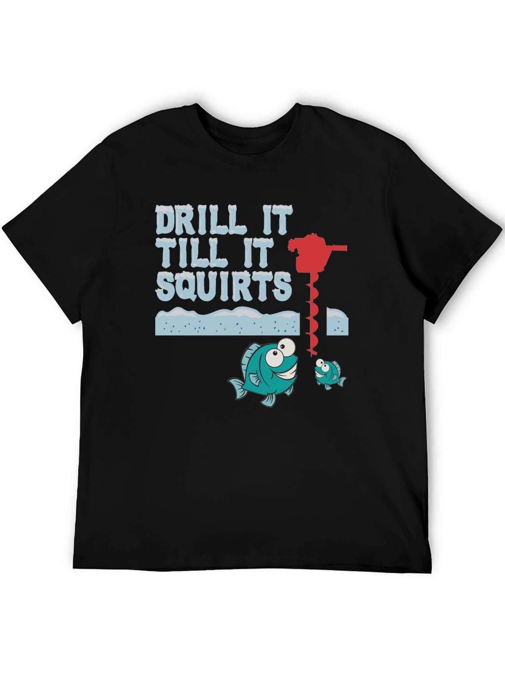 Drill It Till It Squirts Ice Fishing Graphic T-Shirt