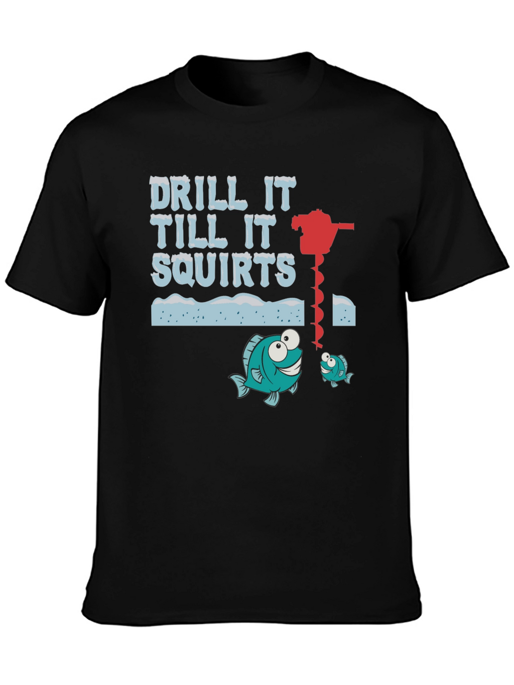 Drill It Till It Squirts Ice Fishing Graphic T-Shirt