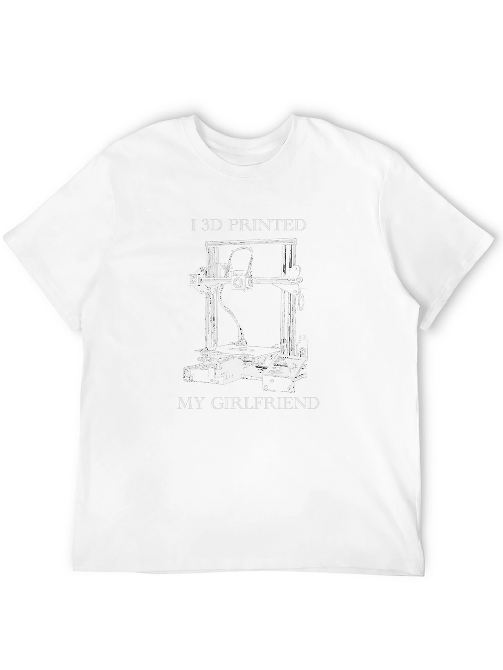 I 3D Printed My Girlfriend Graphic T-Shirt