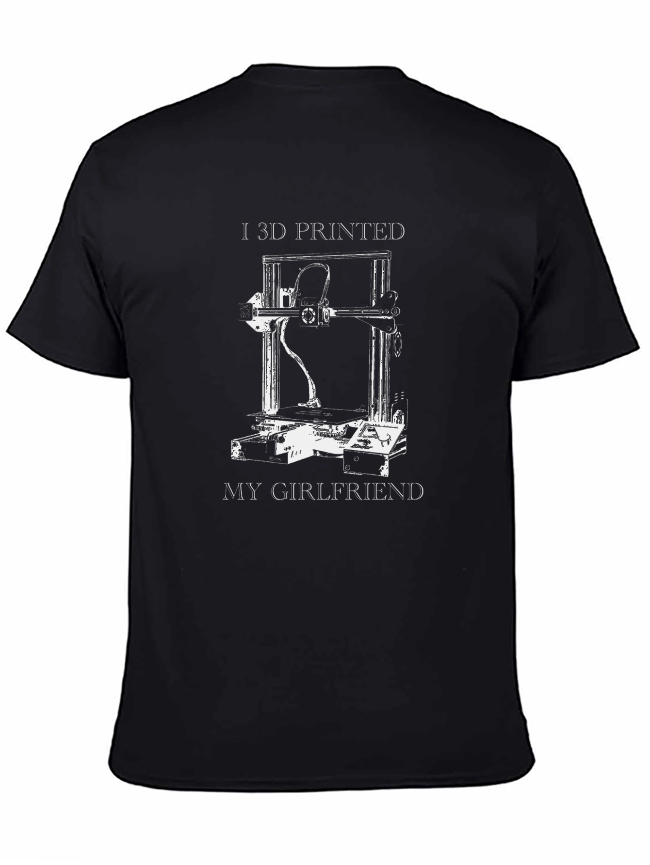 I 3D Printed My Girlfriend Graphic T-Shirt