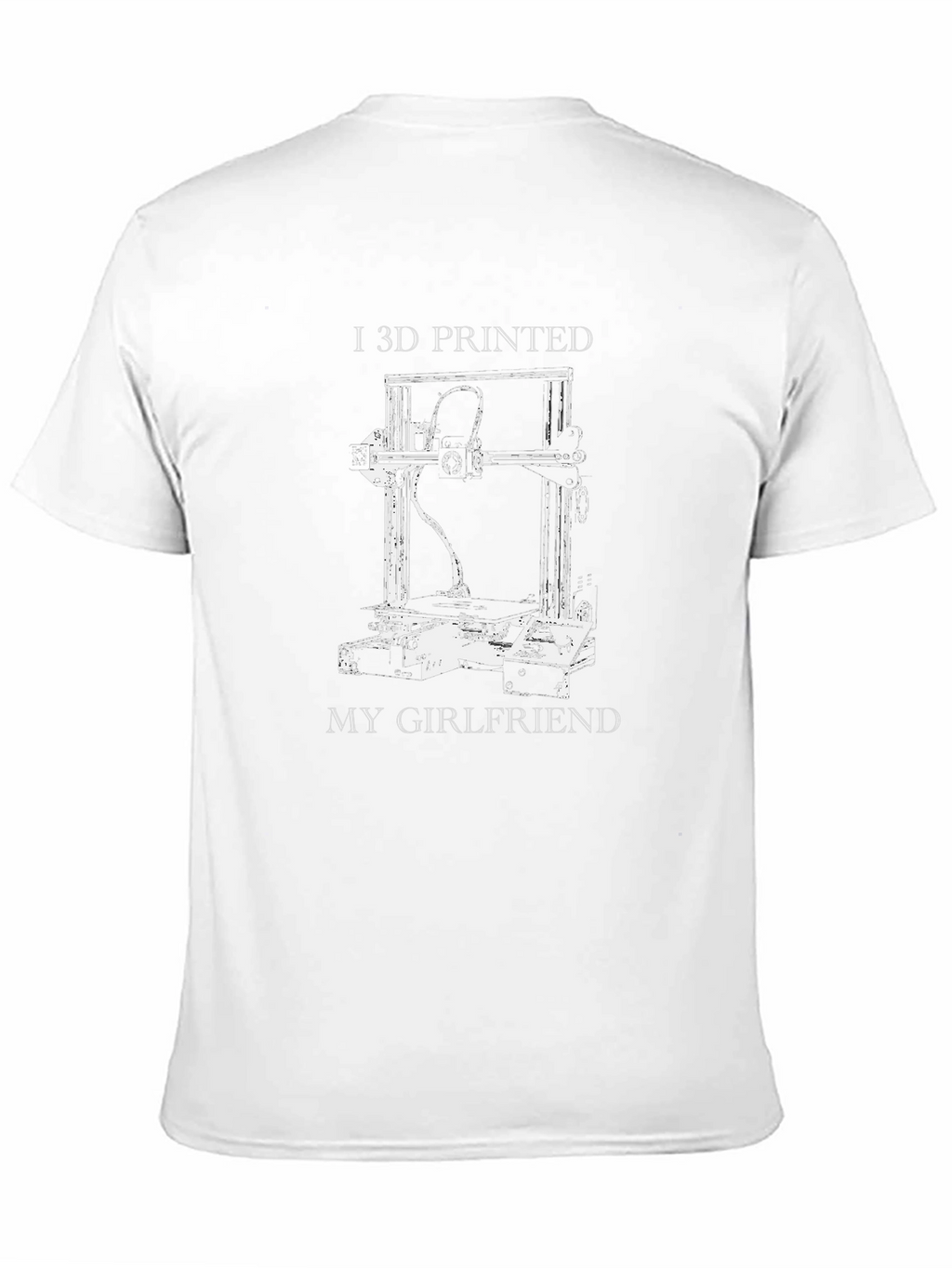 I 3D Printed My Girlfriend Graphic T-Shirt